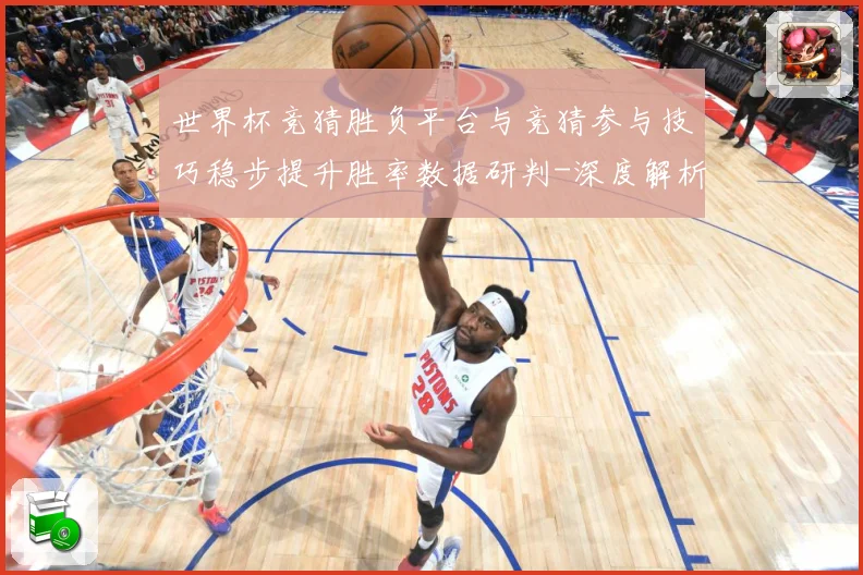 世界杯竞猜胜负平台与竞猜参与技巧稳步提升胜率数据研判-深度解析