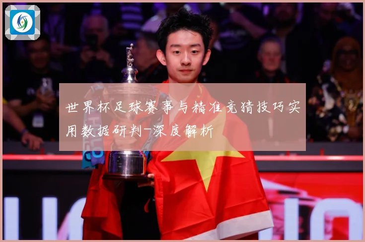 世界杯足球赛事与精准竞猜技巧实用数据研判-深度解析