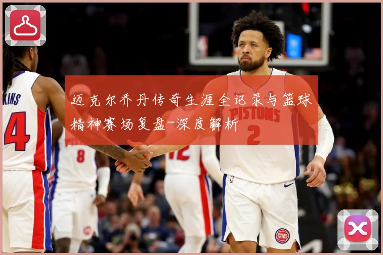 迈克尔乔丹传奇生涯全记录与篮球精神赛场复盘-深度解析