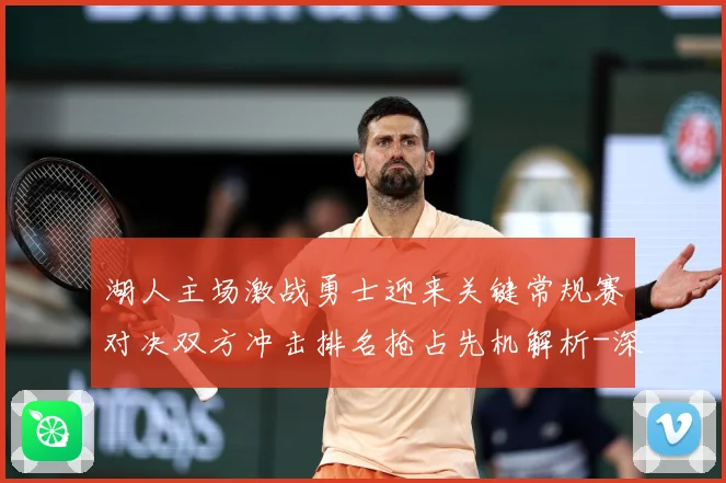 湖人主场激战勇士迎来关键常规赛对决双方冲击排名抢占先机解析-深度解析