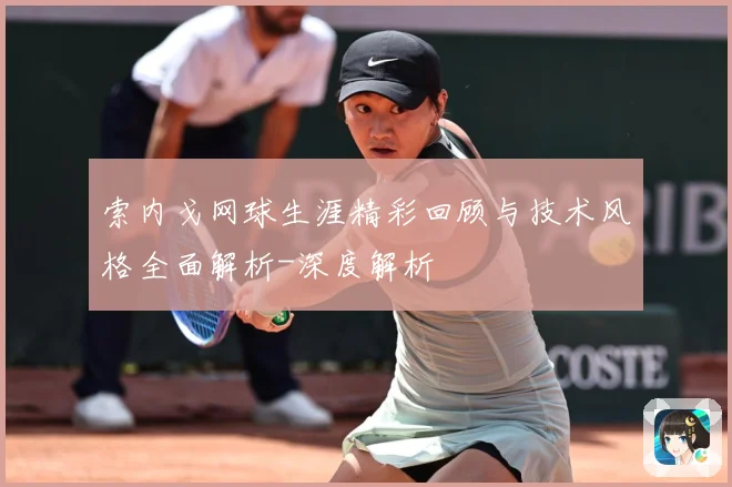 索内戈网球生涯精彩回顾与技术风格全面解析-深度解析