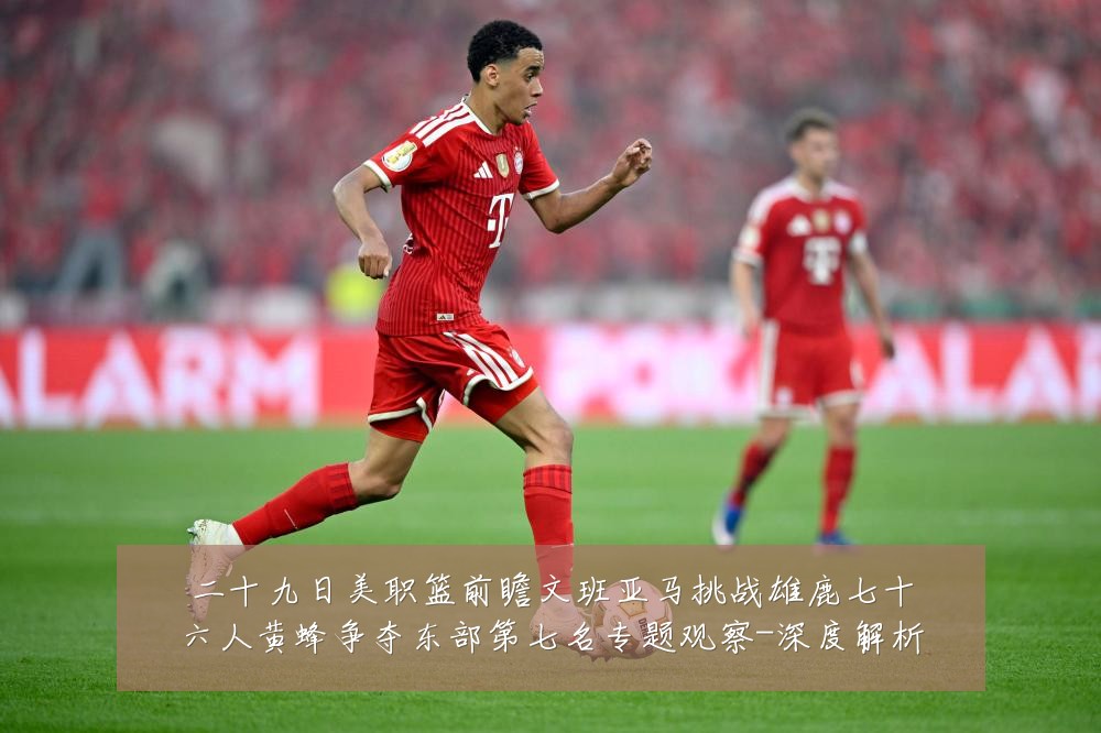 二十九日美职篮前瞻文班亚马挑战雄鹿七十六人黄蜂争夺东部第七名专题观察-深度解析