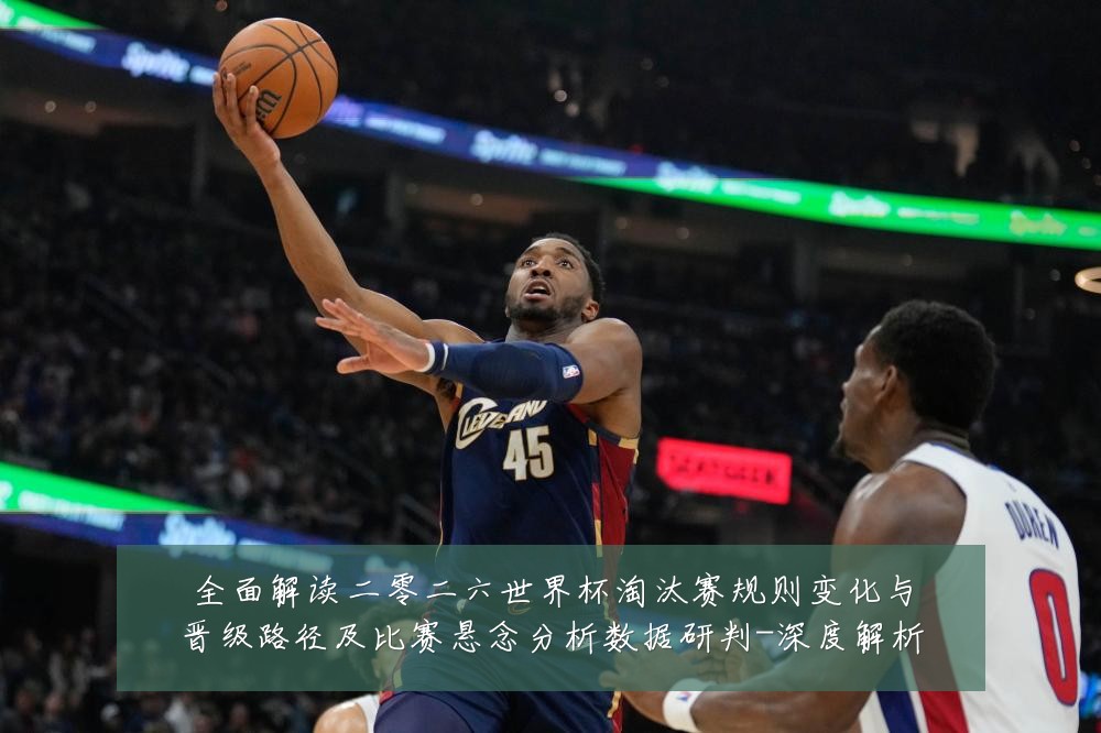 全面解读二零二六世界杯淘汰赛规则变化与晋级路径及比赛悬念分析数据研判-深度解析