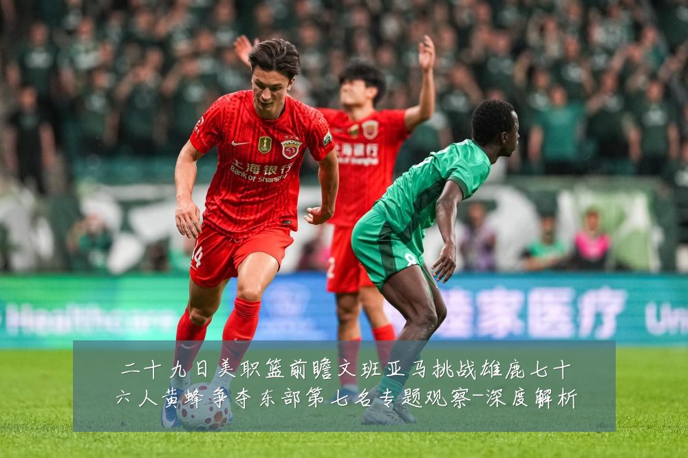 二十九日美职篮前瞻文班亚马挑战雄鹿七十六人黄蜂争夺东部第七名专题观察-深度解析