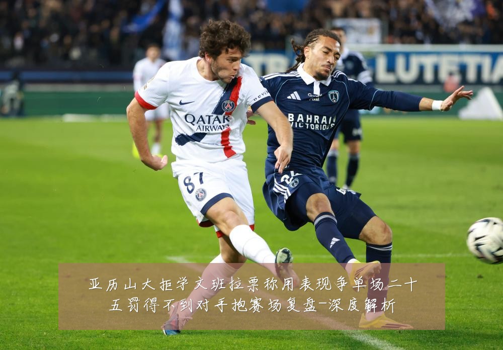 亚历山大拒学文班拉票称用表现争单场二十五罚得不到对手抱赛场复盘-深度解析