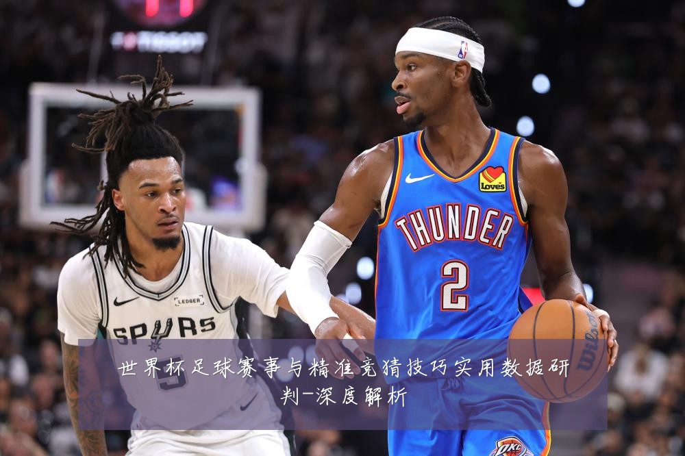 世界杯足球赛事与精准竞猜技巧实用数据研判-深度解析