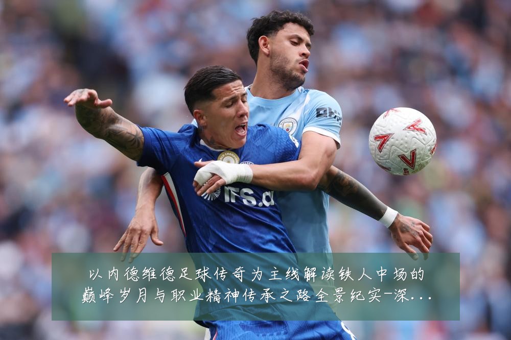 以内德维德足球传奇为主线解读铁人中场的巅峰岁月与职业精神传承之路全景纪实-深度解析