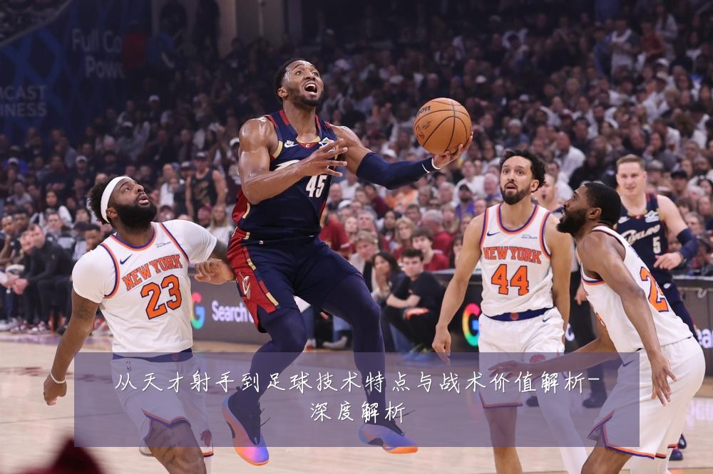 从天才射手到足球技术特点与战术价值解析-深度解析