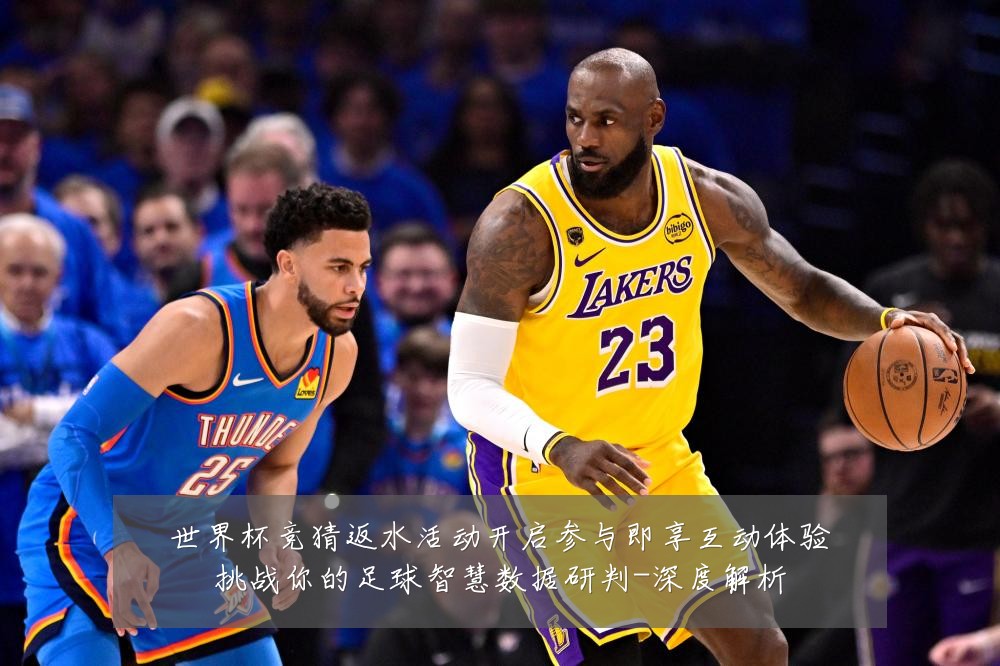 世界杯竞猜返水活动开启参与即享互动体验挑战你的足球智慧数据研判-深度解析