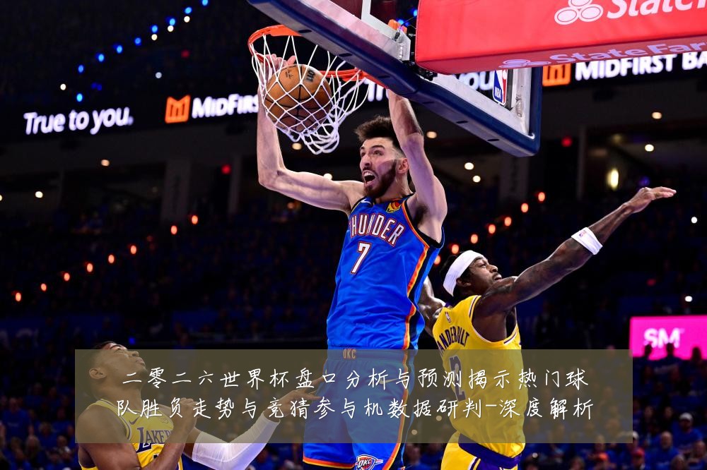 二零二六世界杯盘口分析与预测揭示热门球队胜负走势与竞猜参与机数据研判-深度解析